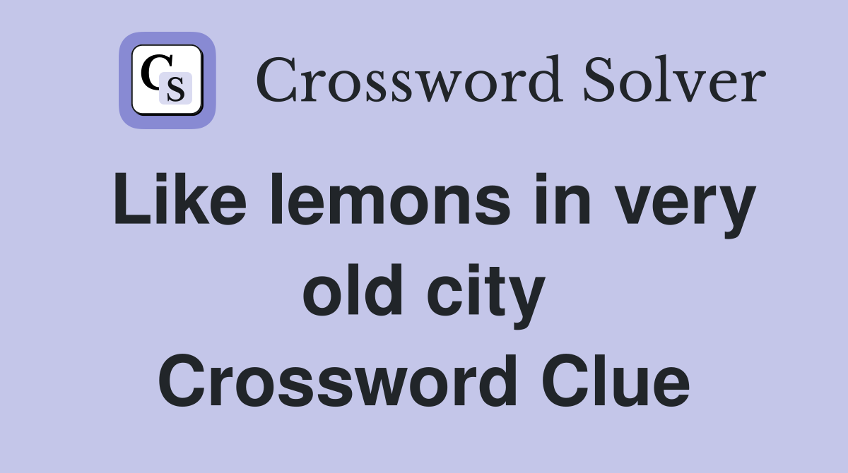 Like lemons in very old city Crossword Clue