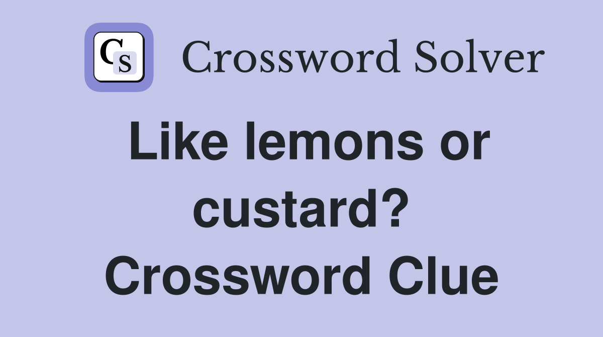 Like lemons or custard? Crossword Clue