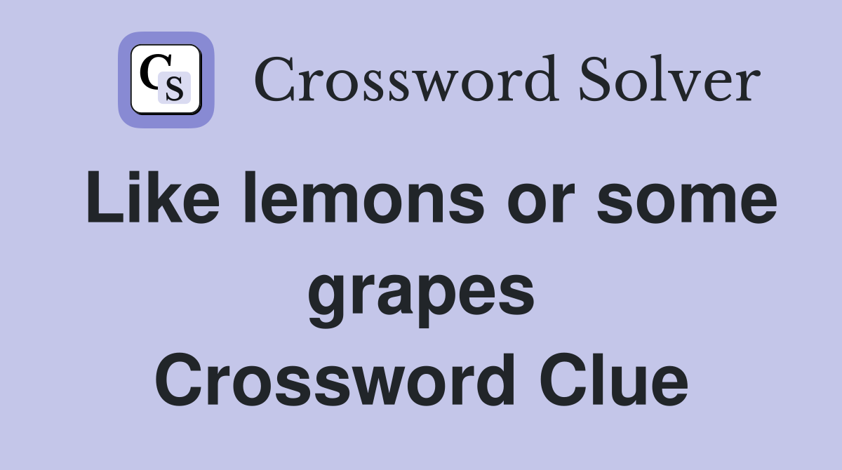 Like lemons or some grapes Crossword Clue