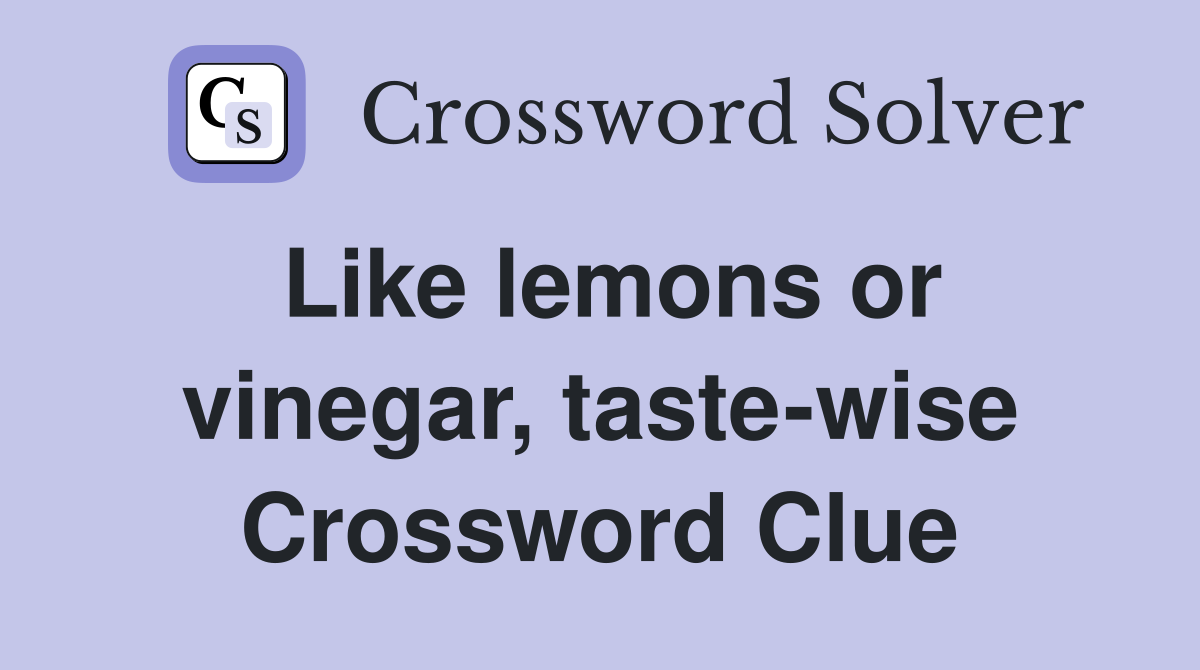 Like lemons or vinegar, taste-wise Crossword Clue