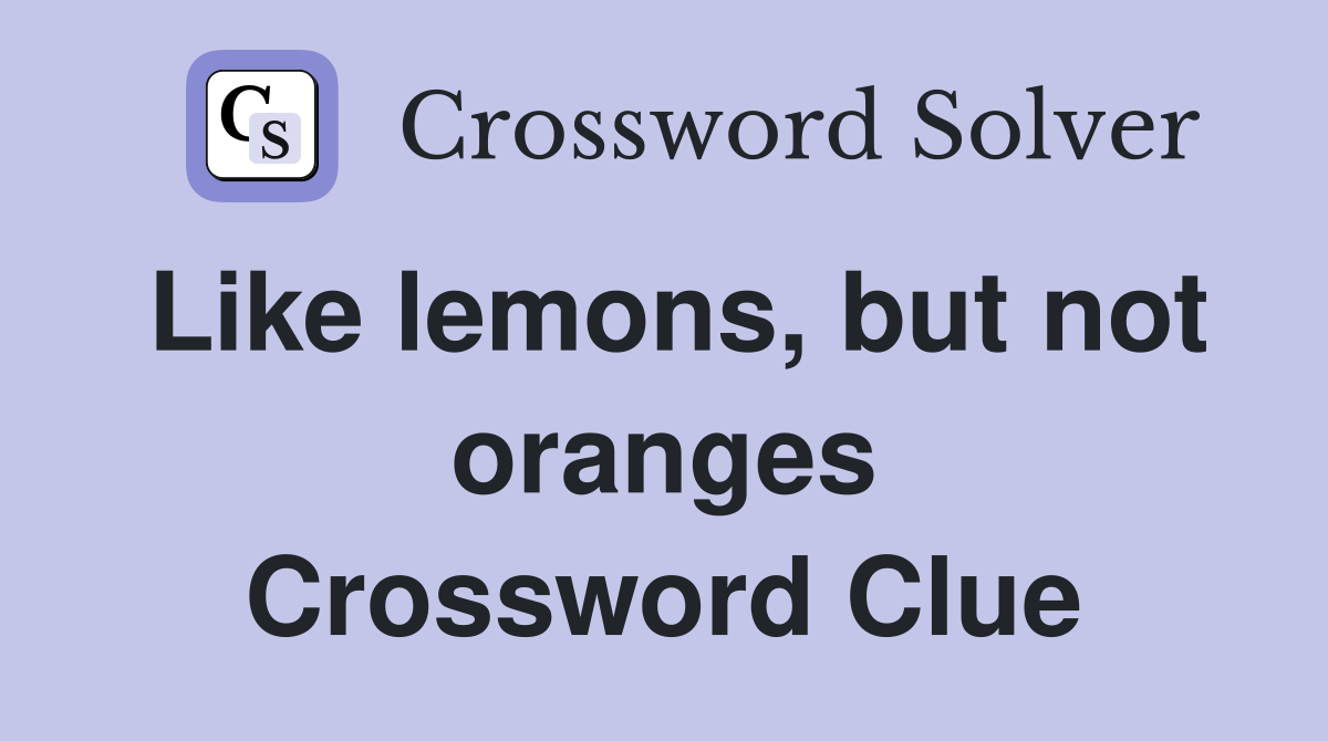Like lemons, but not oranges Crossword Clue
