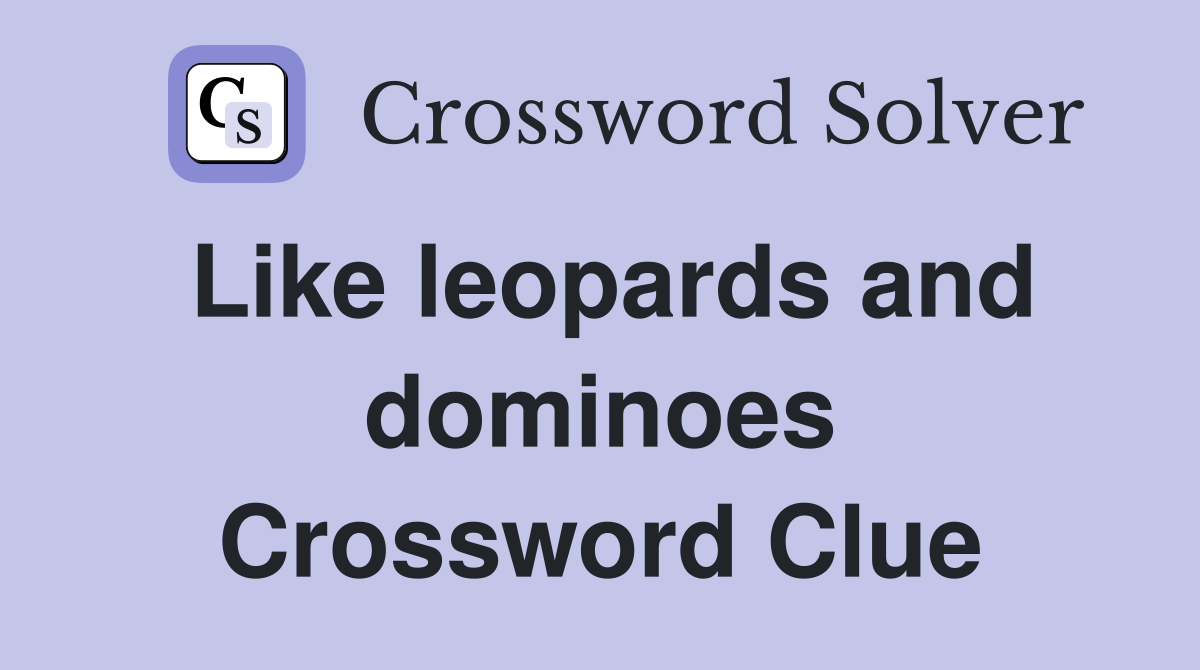 Like leopards and dominoes Crossword Clue
