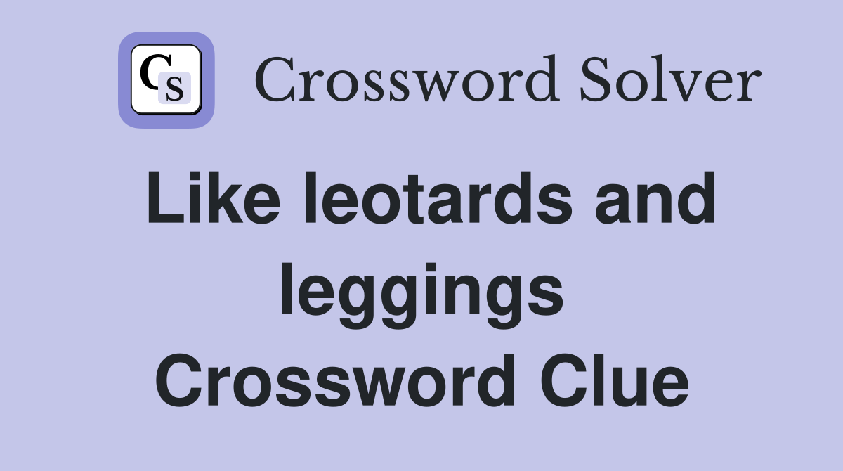 Like leotards and leggings Crossword Clue