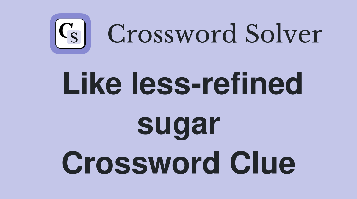 Like less-refined sugar Crossword Clue