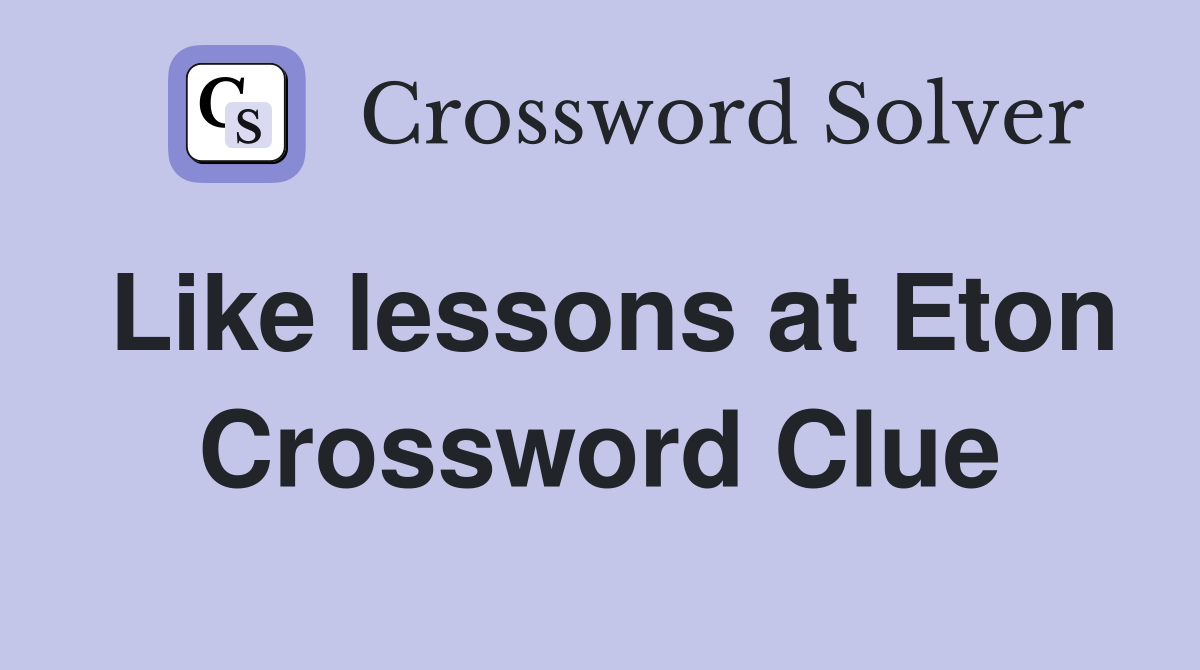 Like lessons at Eton Crossword Clue