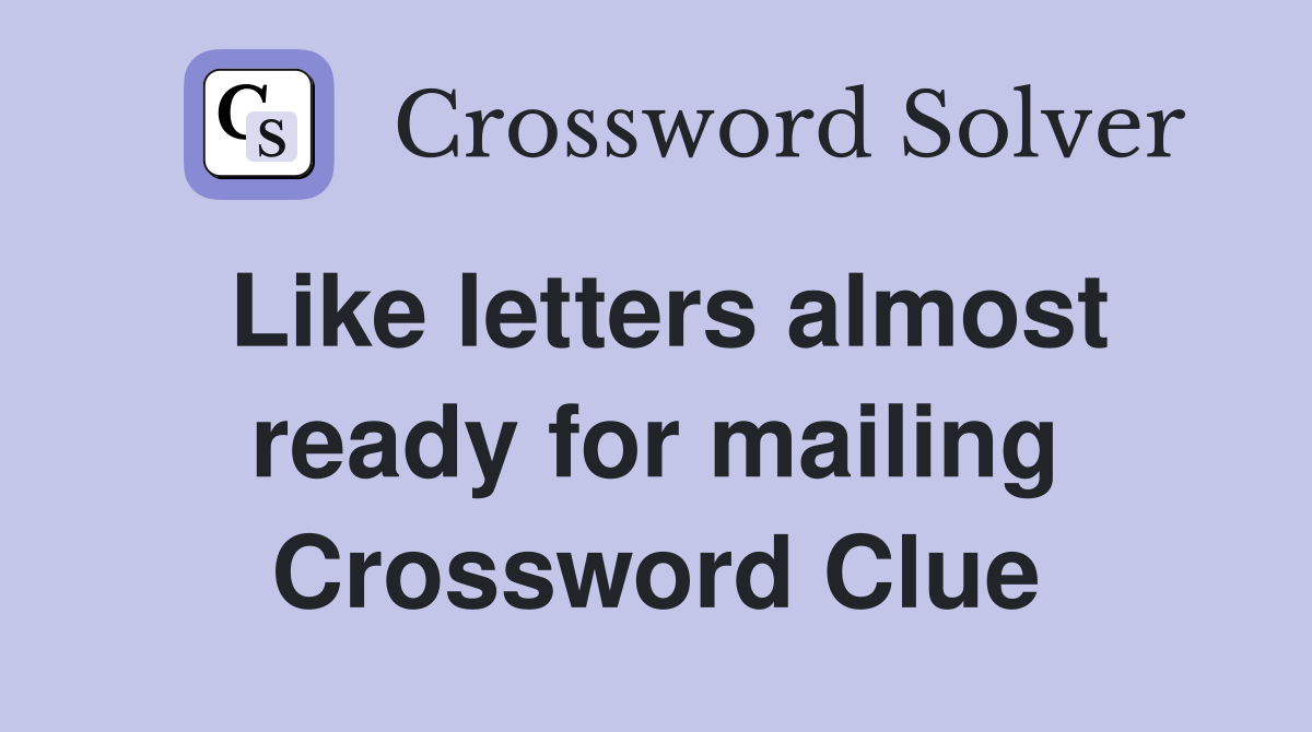 Like letters almost ready for mailing Crossword Clue