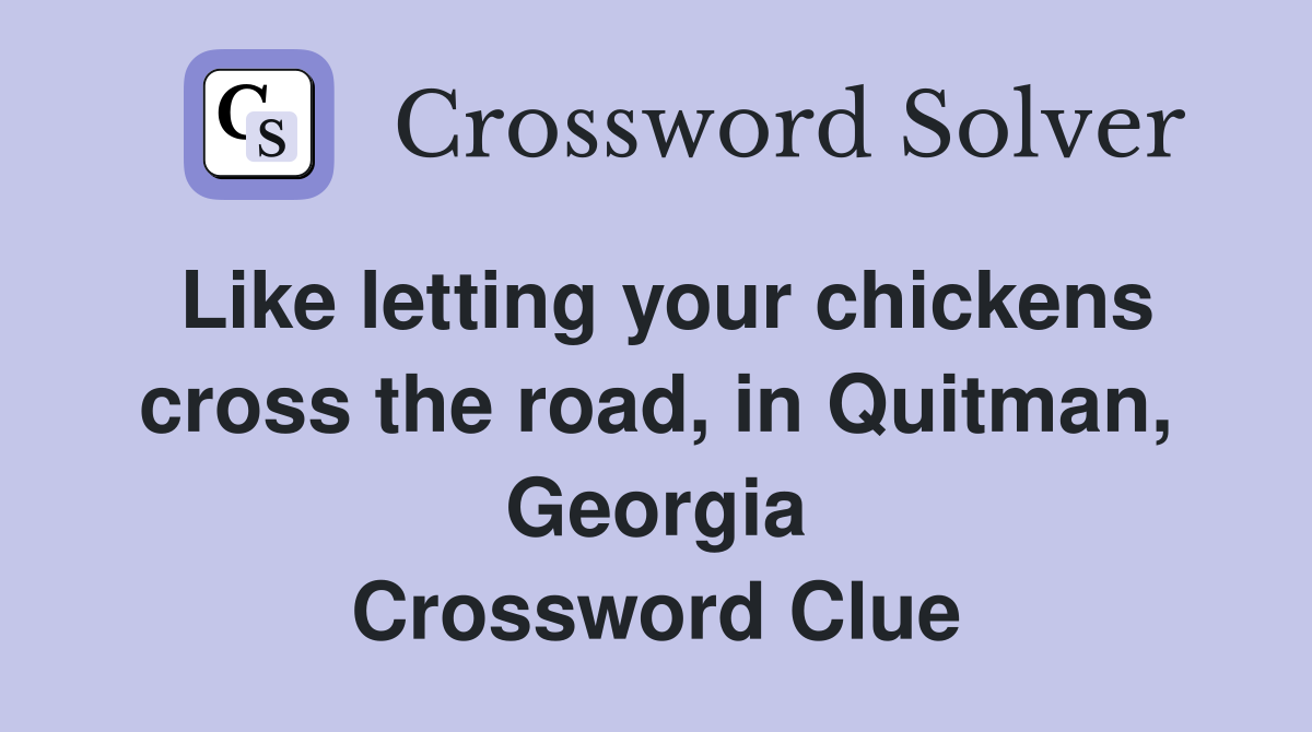 Like letting your chickens cross the road, in Quitman, Georgia Crossword Clue