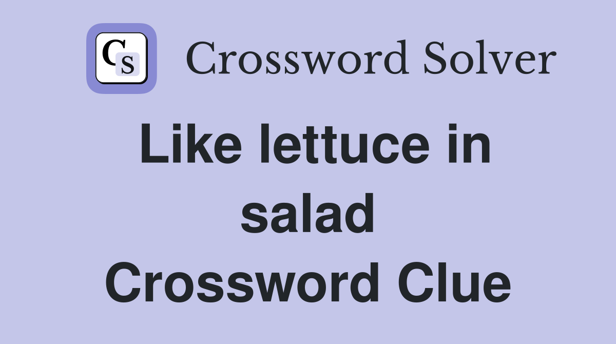 Like lettuce in salad Crossword Clue