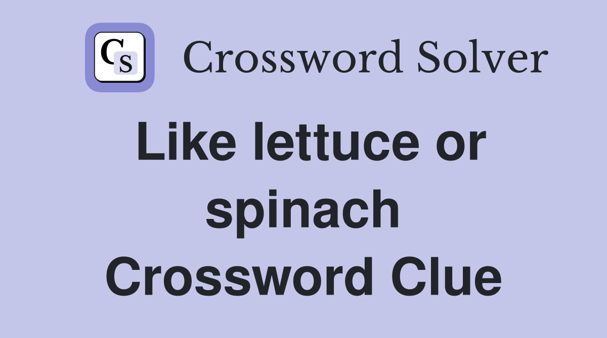 Like lettuce or spinach Crossword Clue