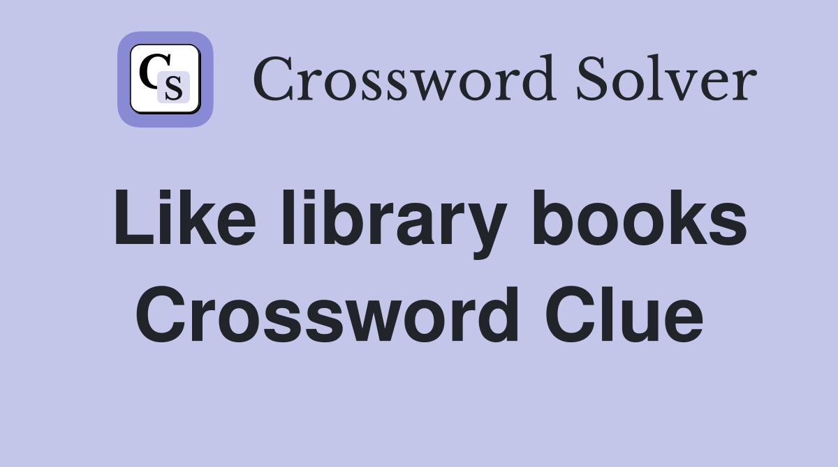 Like library books Crossword Clue