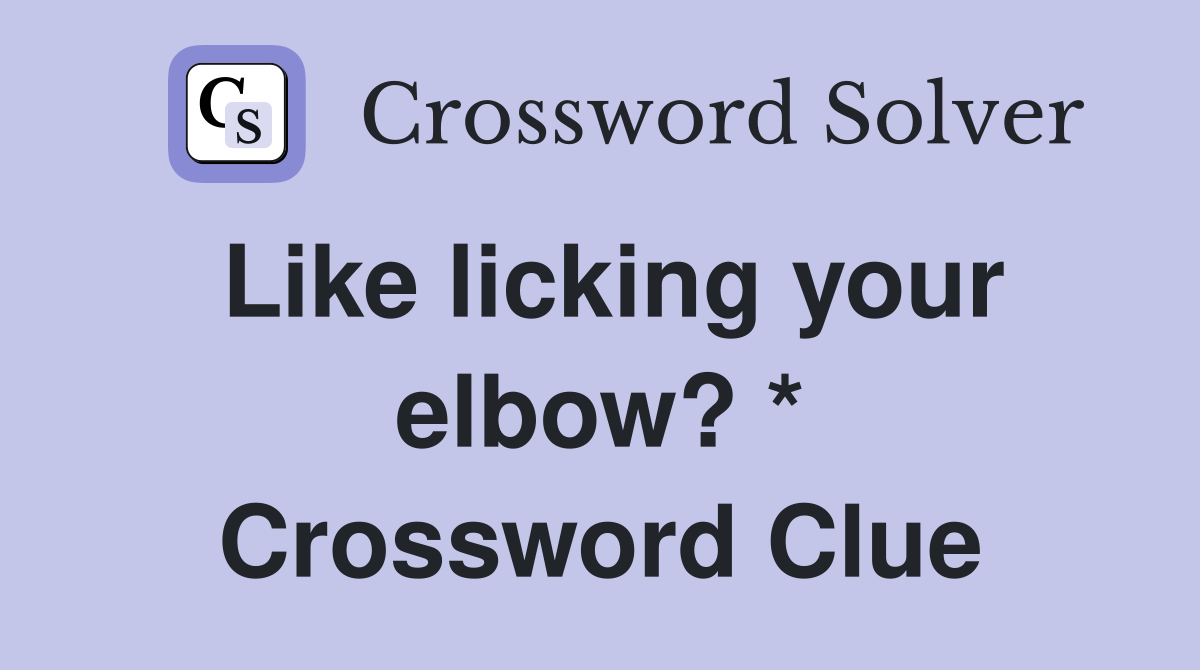 Like licking your elbow? * Crossword Clue