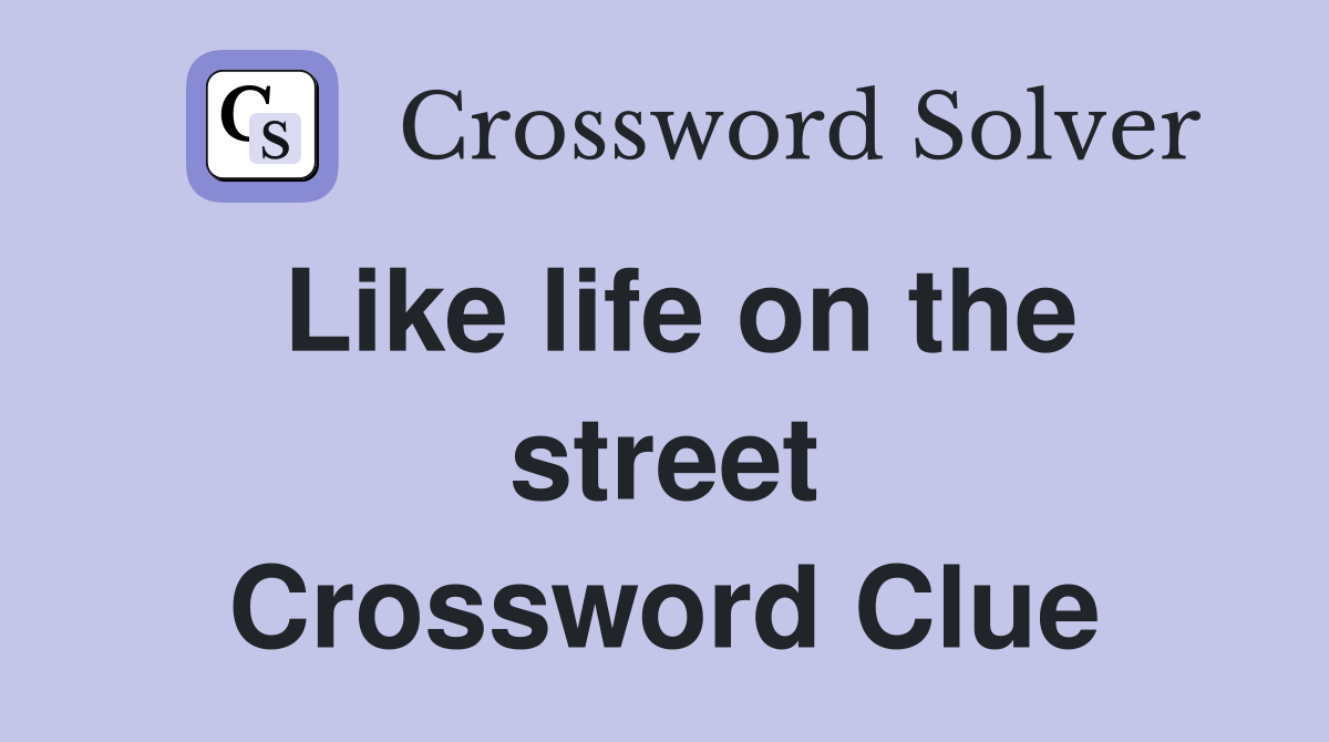 Like life on the street Crossword Clue
