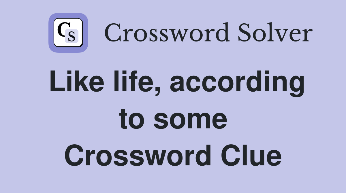 Like life, according to some Crossword Clue