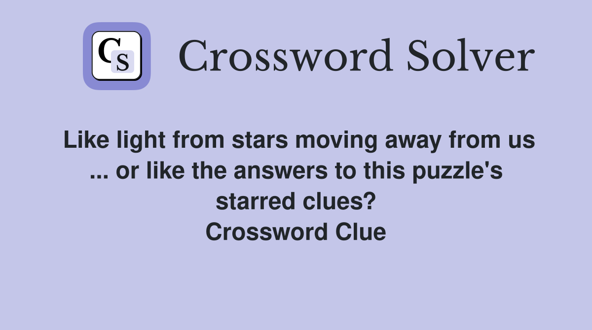 Like light from stars moving away from us ... or like the answers to this puzzle's starred clues? Crossword Clue