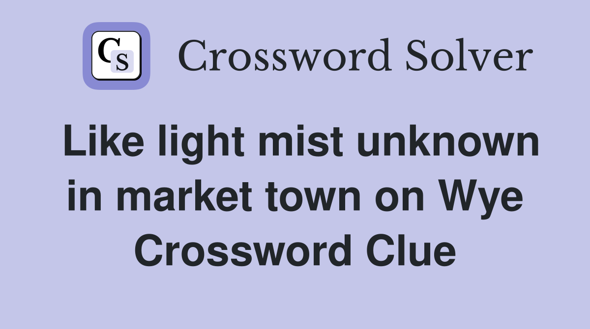 Like light mist unknown in market town on Wye Crossword Clue