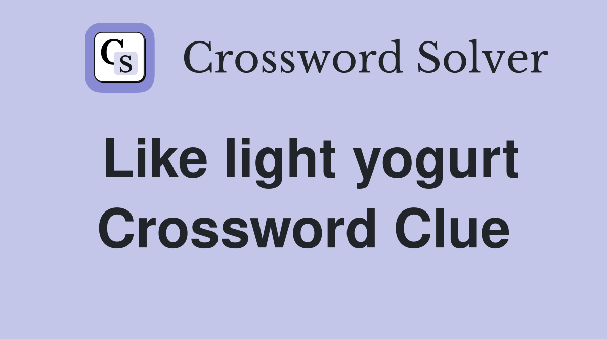 Like light yogurt Crossword Clue