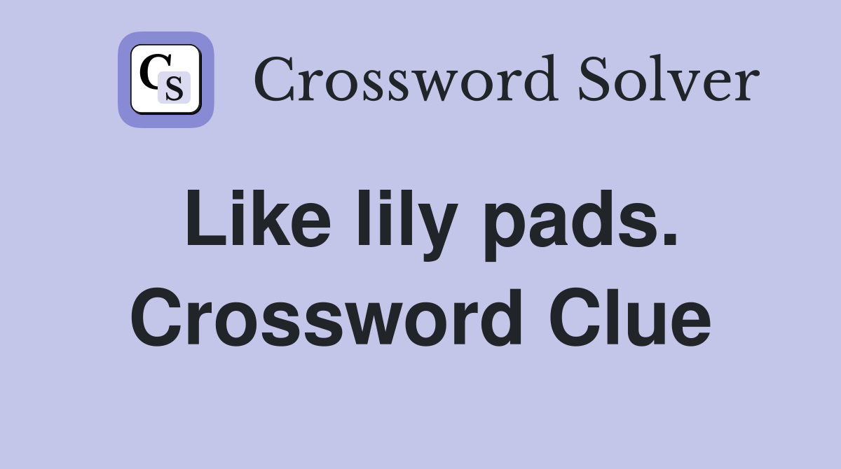 Like lily pads. Crossword Clue