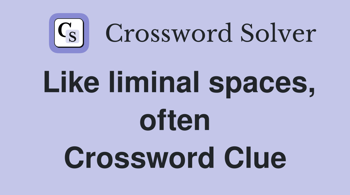 Like liminal spaces, often Crossword Clue