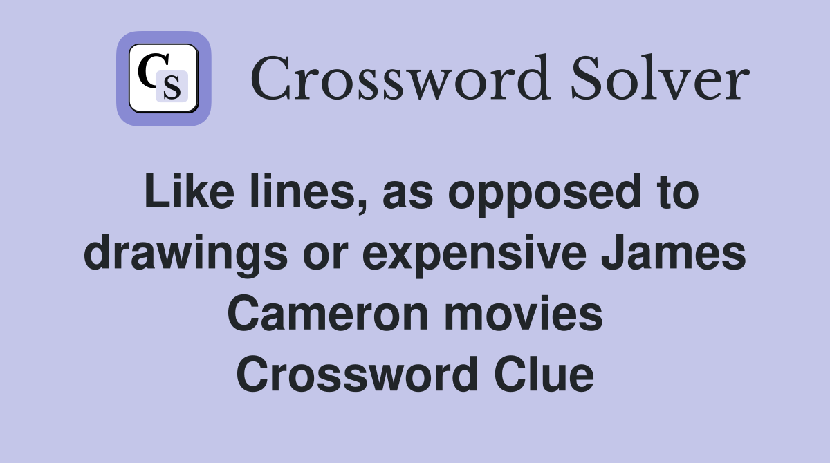 Like lines, as opposed to drawings or expensive James Cameron movies Crossword Clue