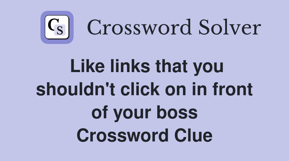 Like links that you shouldn't click on in front of your boss Crossword Clue