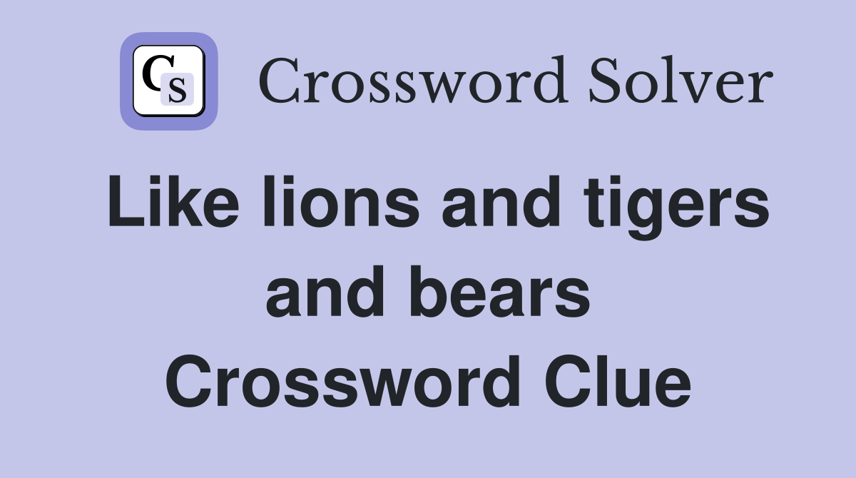 Like lions and tigers and bears Crossword Clue