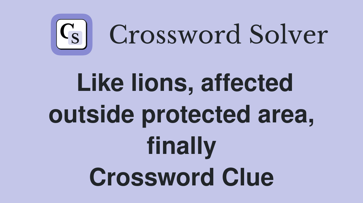 Like lions, affected outside protected area, finally Crossword Clue