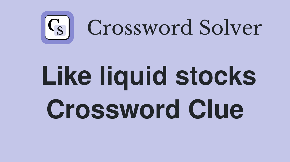 Like liquid stocks Crossword Clue