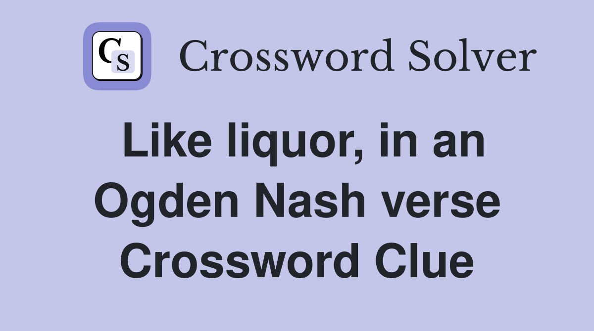 Like liquor, in an Ogden Nash verse Crossword Clue