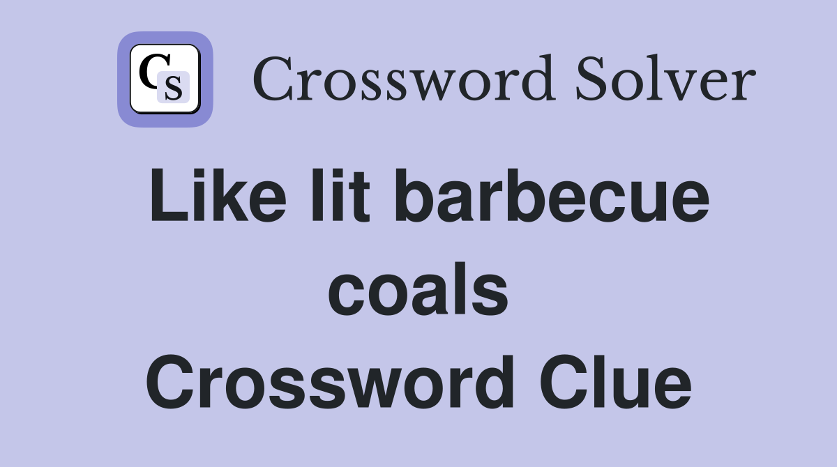 Like lit barbecue coals Crossword Clue