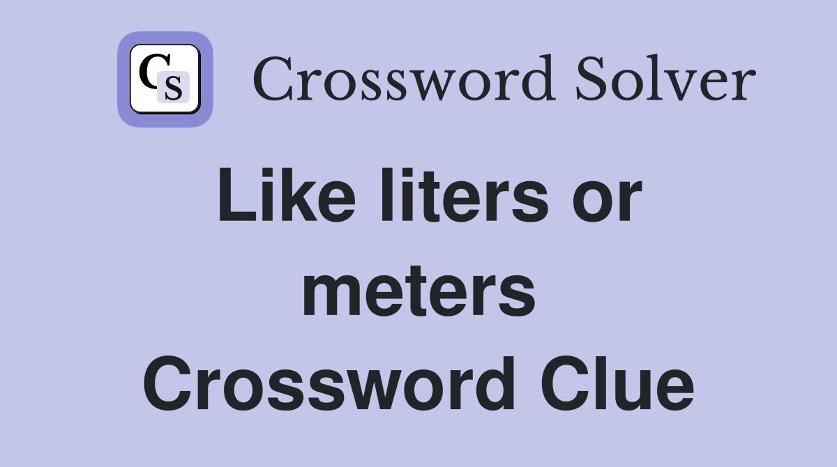 Like liters or meters Crossword Clue