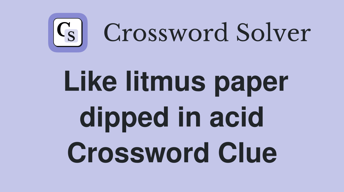 Like litmus paper dipped in acid Crossword Clue