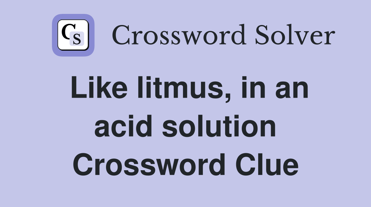 Like litmus, in an acid solution Crossword Clue