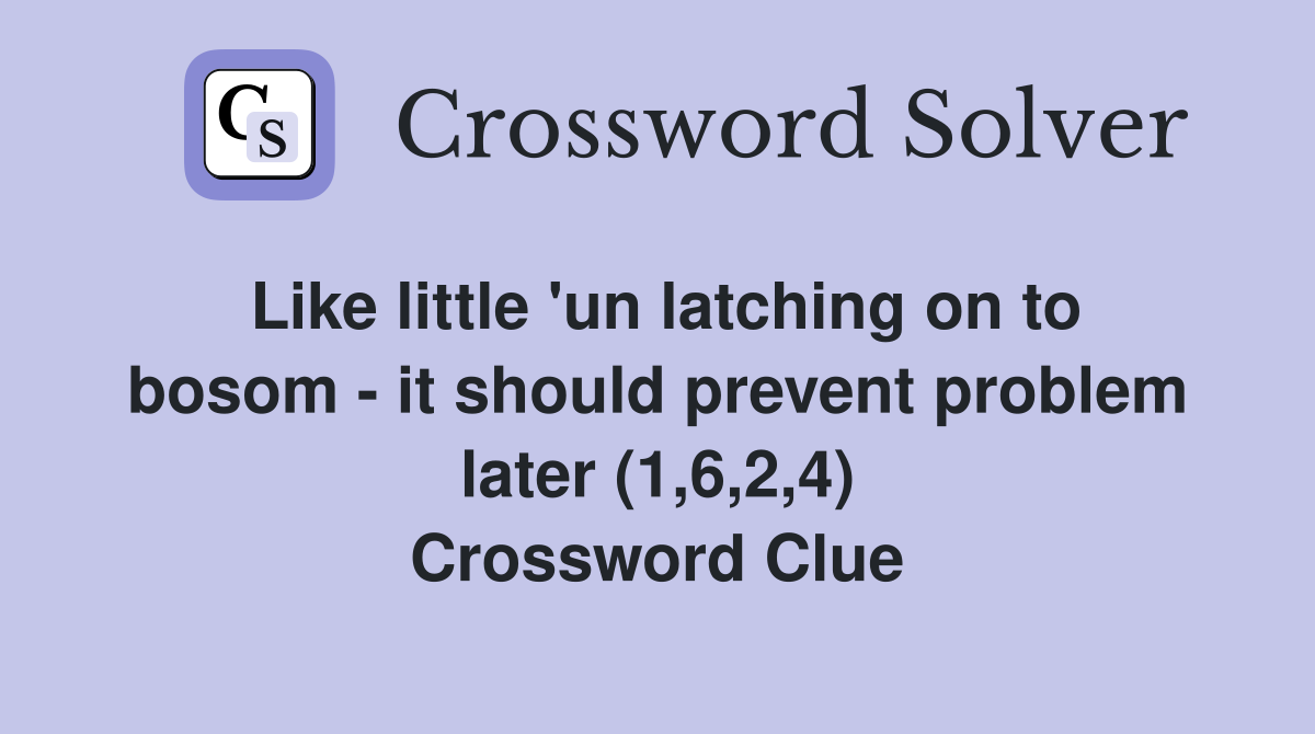 Like little 'un latching on to bosom - it should prevent problem later (1,6,2,4) Crossword Clue