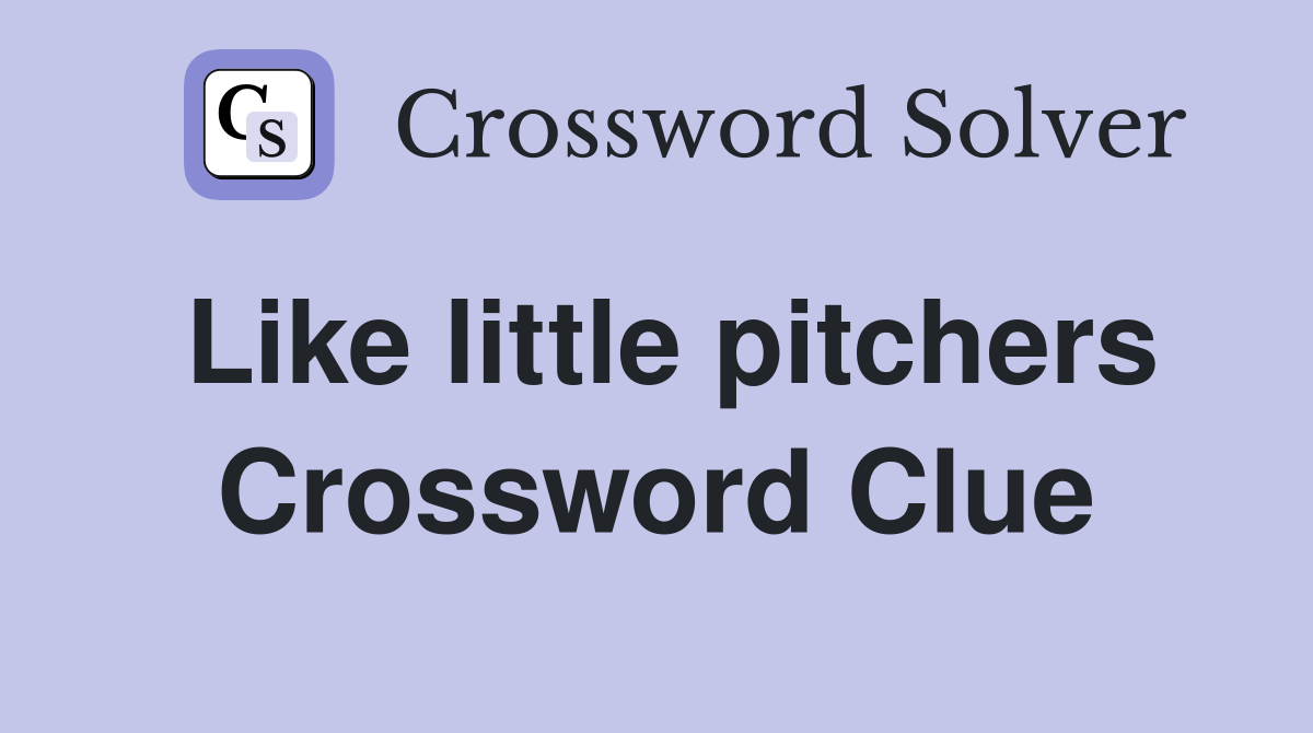 Like little pitchers Crossword Clue