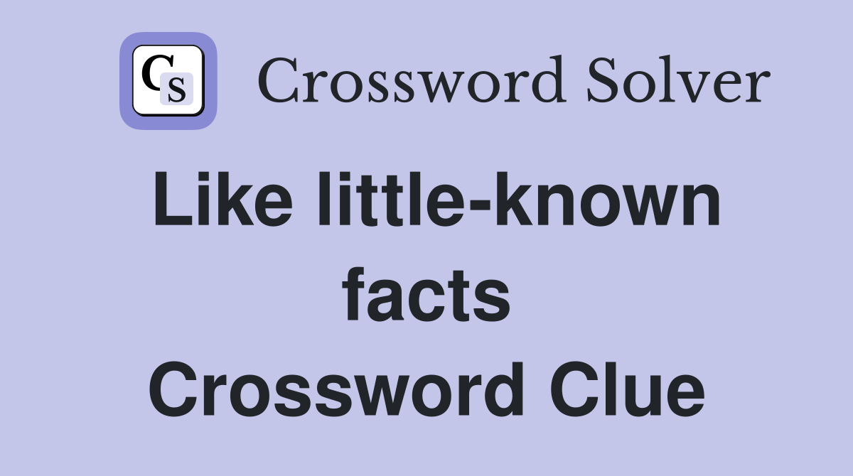 Like little-known facts Crossword Clue