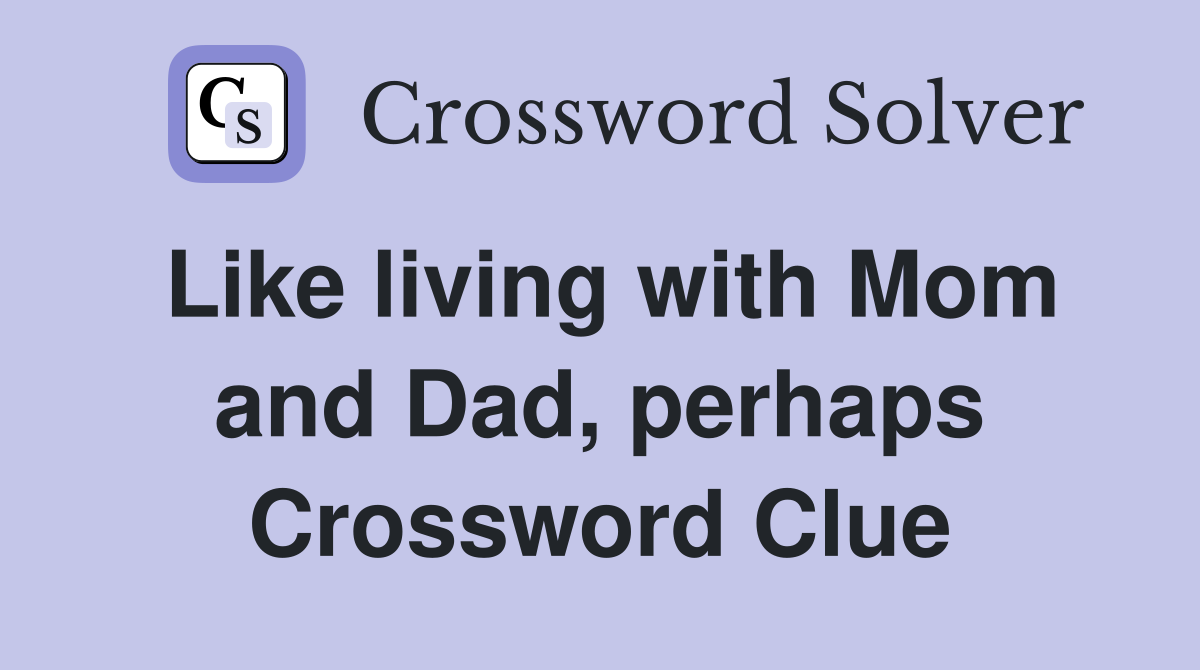 Like living with Mom and Dad, perhaps Crossword Clue