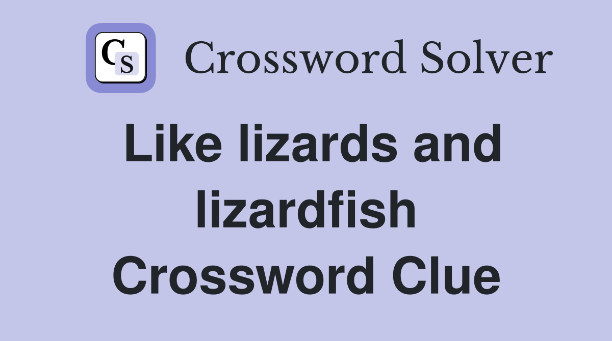 Like lizards and lizardfish Crossword Clue