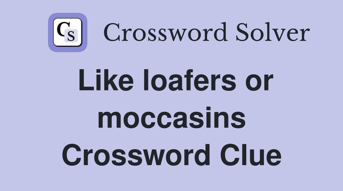 Like loafers or moccasins Crossword Clue