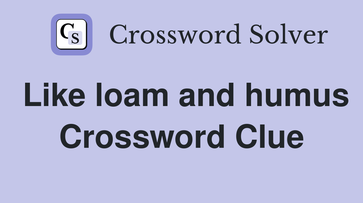 Like loam and humus Crossword Clue