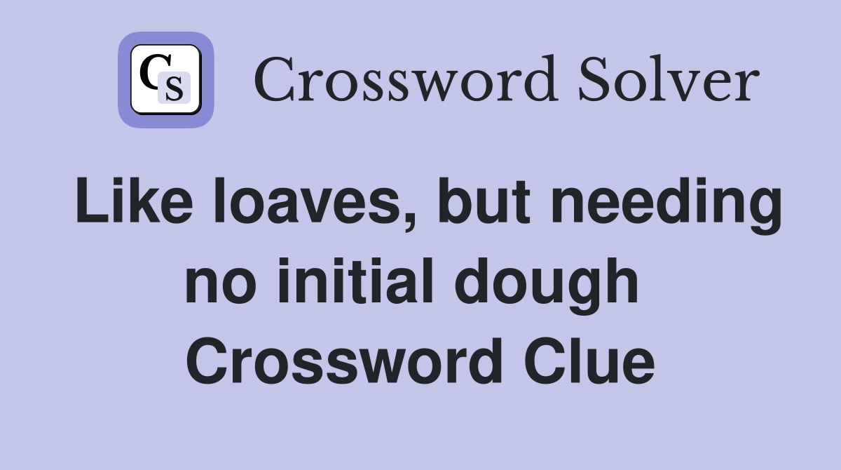 Like loaves, but needing no initial dough  Crossword Clue