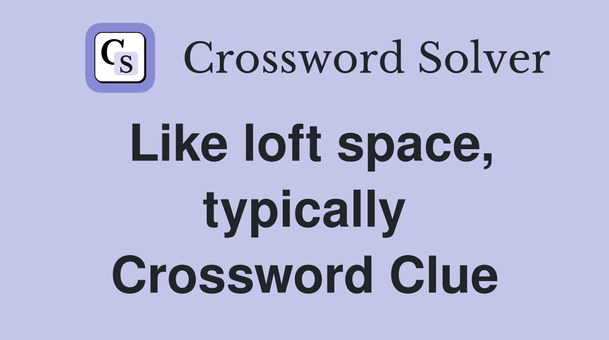 Like loft space, typically Crossword Clue