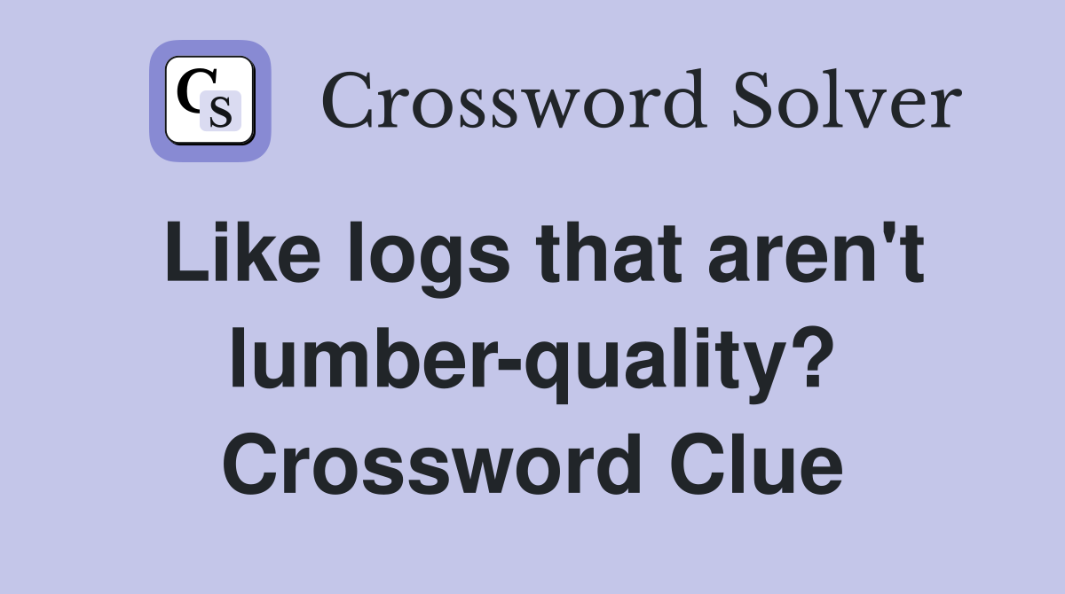 Like logs that aren't lumber-quality? Crossword Clue