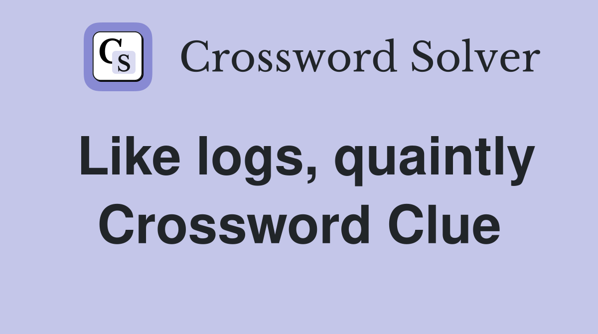 Like logs, quaintly Crossword Clue