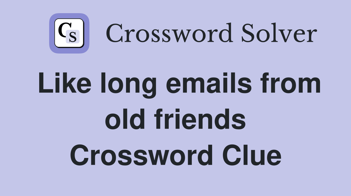 Like long emails from old friends Crossword Clue