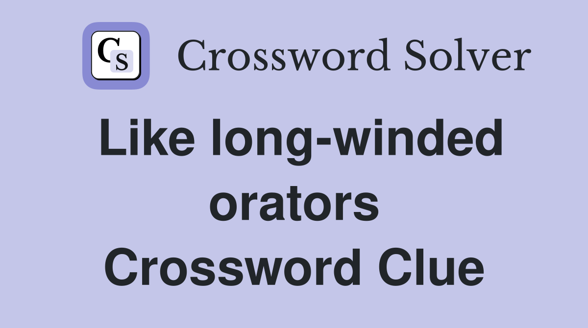 Like long-winded orators Crossword Clue