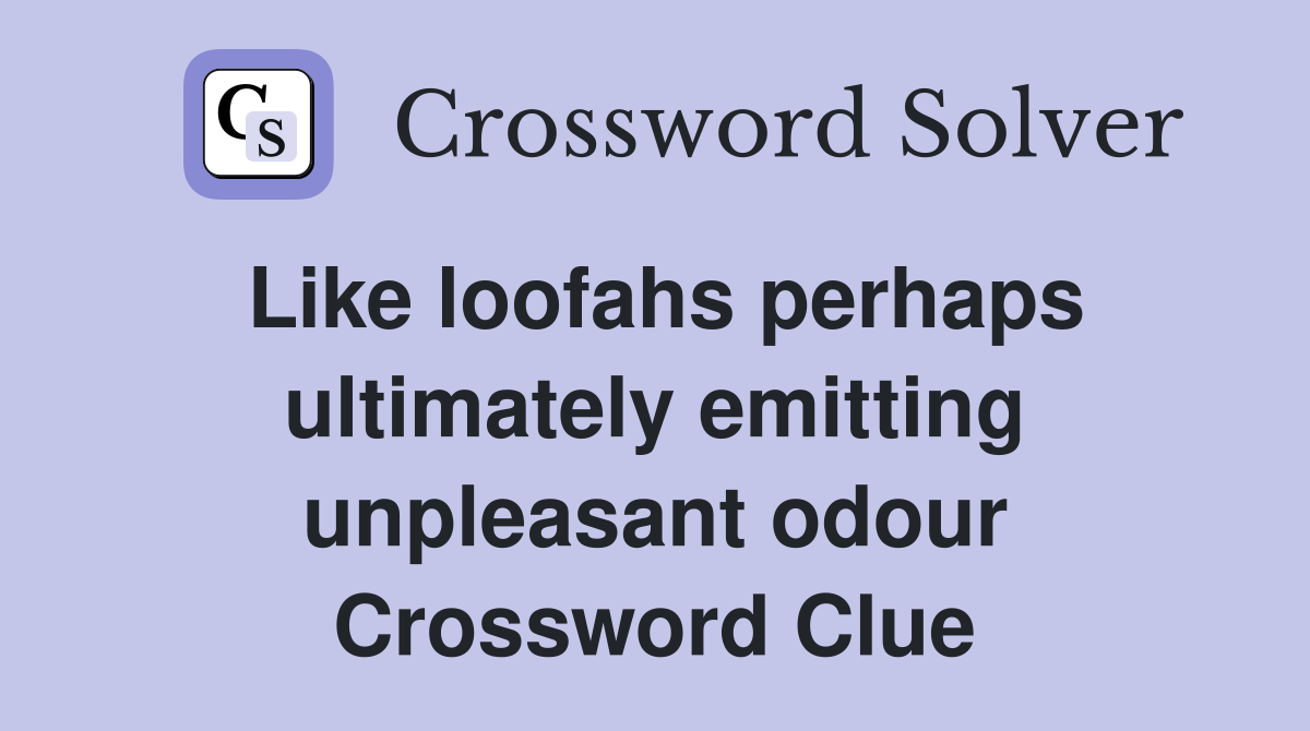 Like loofahs perhaps ultimately emitting unpleasant odour Crossword Clue