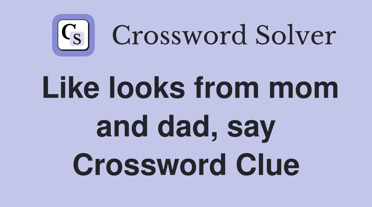 Like looks from mom and dad, say Crossword Clue