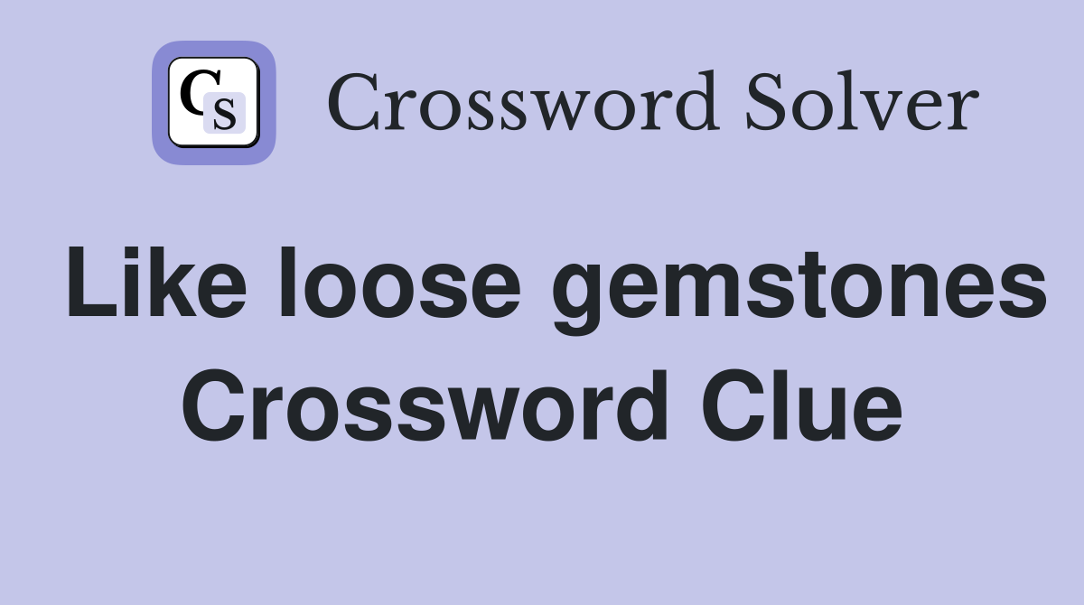 Like loose gemstones Crossword Clue