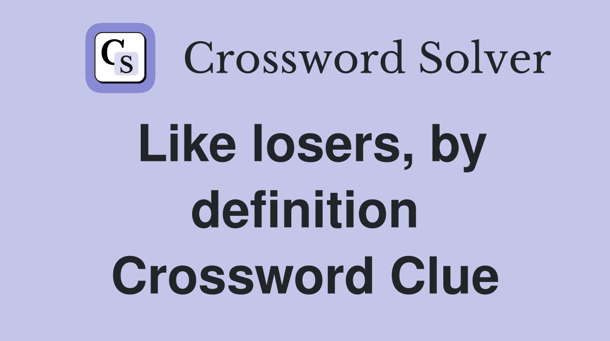 Like losers, by definition Crossword Clue