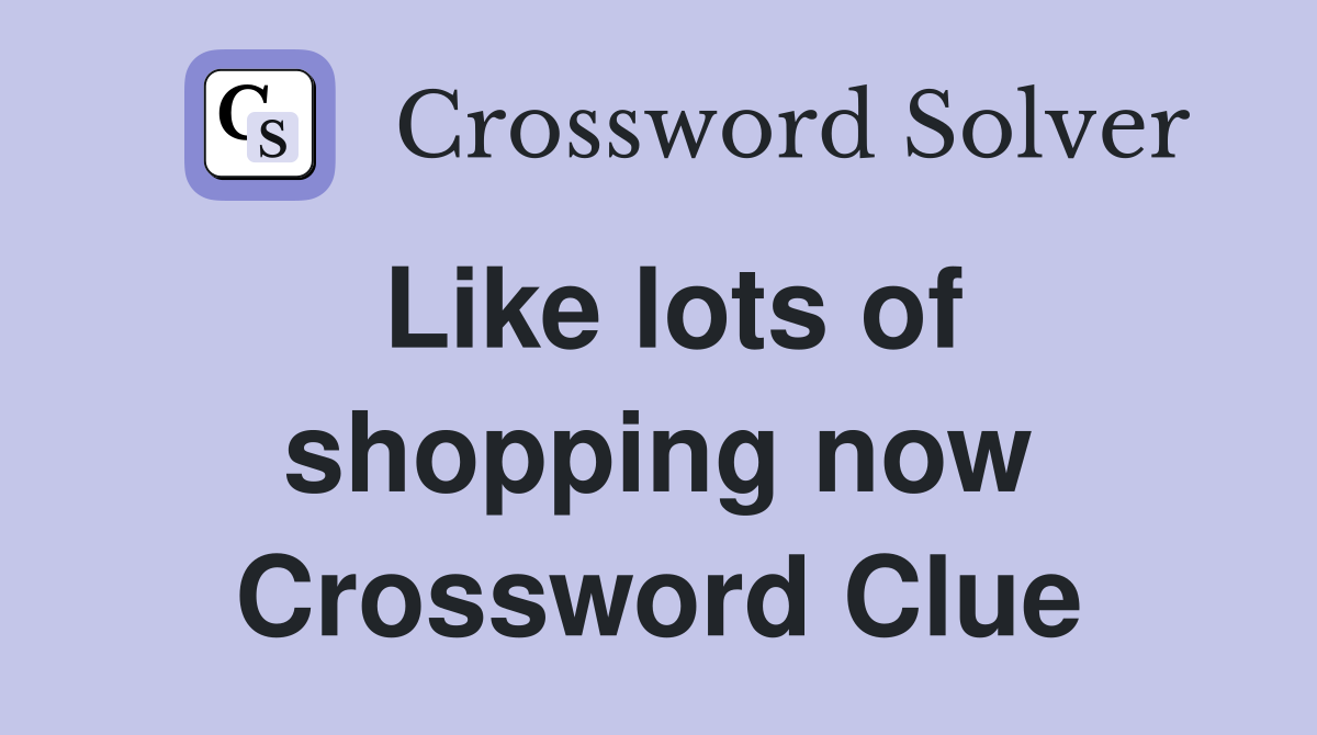 Like lots of shopping now Crossword Clue